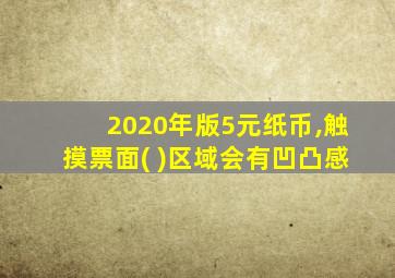 2020年版5元纸币,触摸票面( )区域会有凹凸感